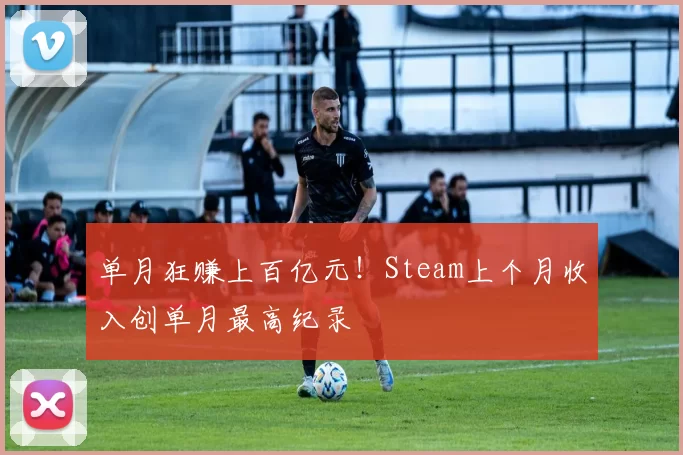 单月狂赚上百亿元！Steam上个月收入创单月最高纪录