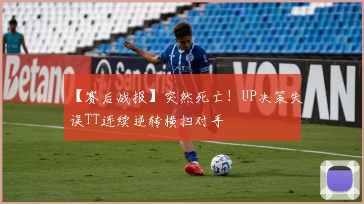 【赛后战报】突然死亡！UP决策失误TT连续逆转横扫对手