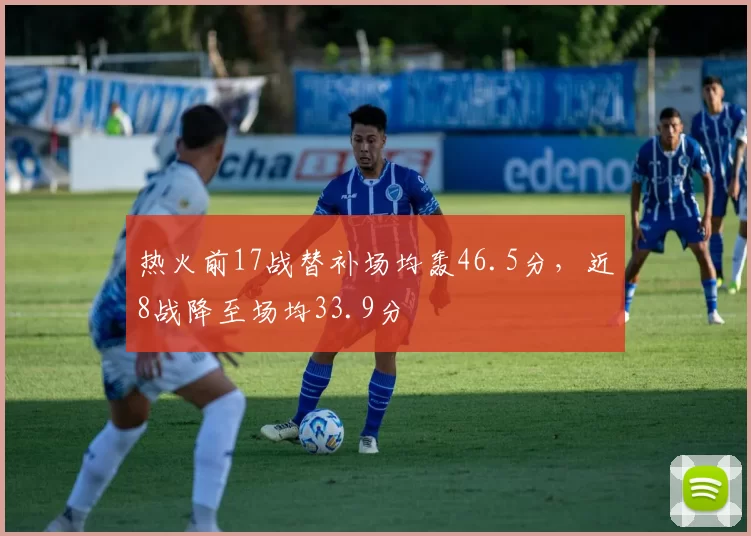 热火前17战替补场均轰46.5分，近8战降至场均33.9分