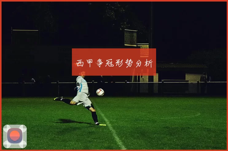 西甲争冠形势分析