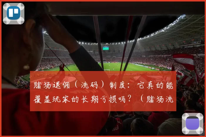 赌场退佣（洗码）制度：它真的能覆盖玩家的长期亏损吗？（赌场洗码返佣机制：真能弥补玩家的长期亏损吗？）