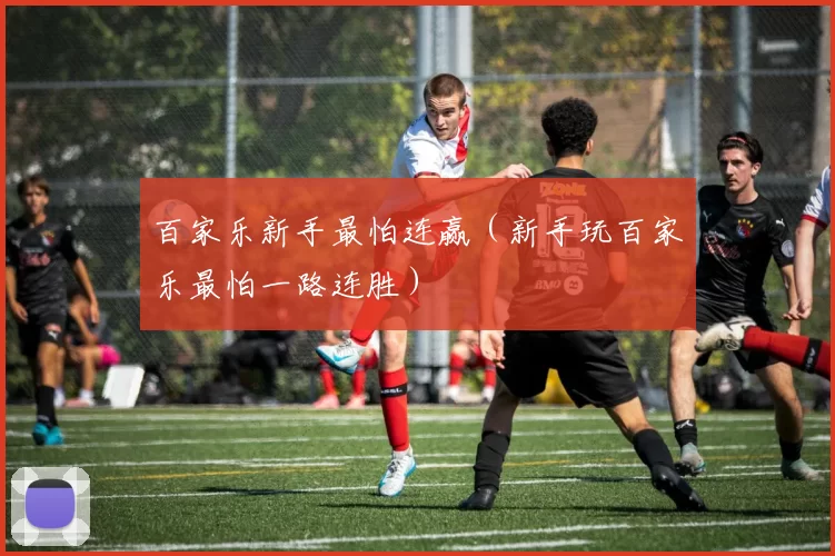 百家乐新手最怕连赢（新手玩百家乐最怕一路连胜）