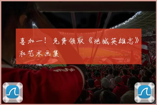 喜加一！免费领取《地城英雄志》和艺术画集