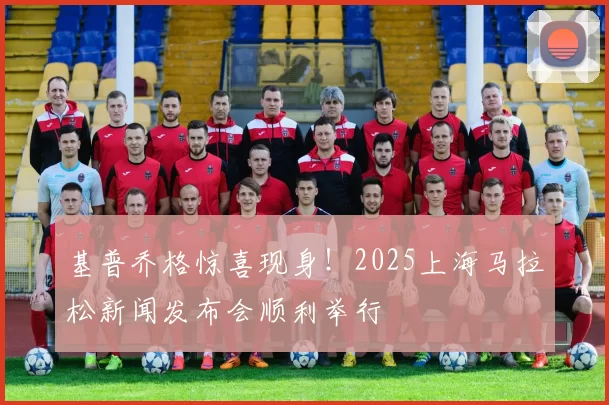 基普乔格惊喜现身！2025上海马拉松新闻发布会顺利举行
