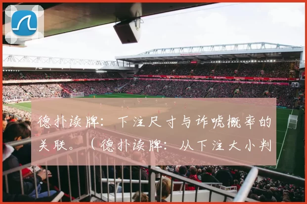 德扑读牌：下注尺寸与诈唬概率的关联。（德扑读牌：从下注大小判断诈唬概率）
