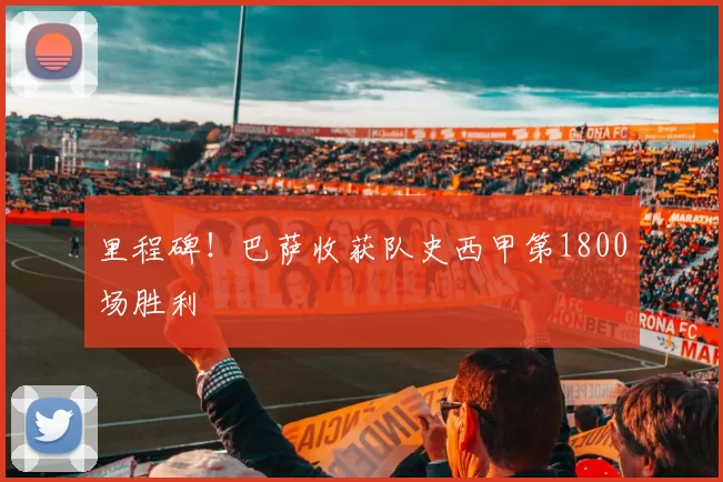 里程碑！巴萨收获队史西甲第1800场胜利
