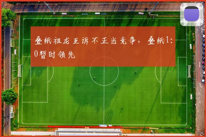 叠纸祖龙互诉不正当竞争，叠纸1：0暂时领先