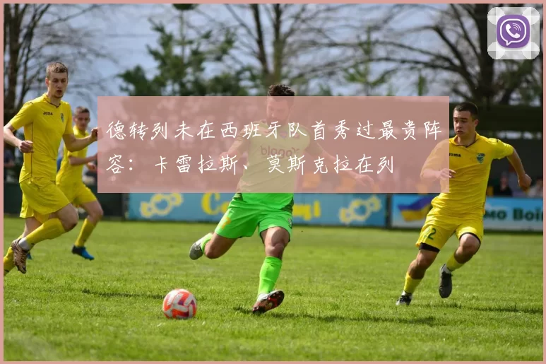 德转列未在西班牙队首秀过最贵阵容：卡雷拉斯、莫斯克拉在列