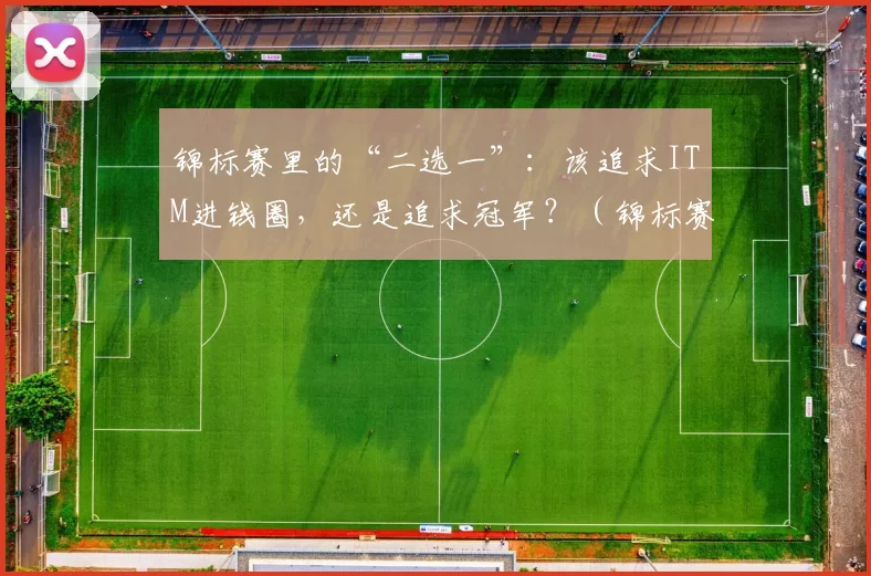 锦标赛里的“二选一”：该追求ITM进钱圈，还是追求冠军？（锦标赛中的抉择：是稳进钱圈，还是冲击冠军？）
